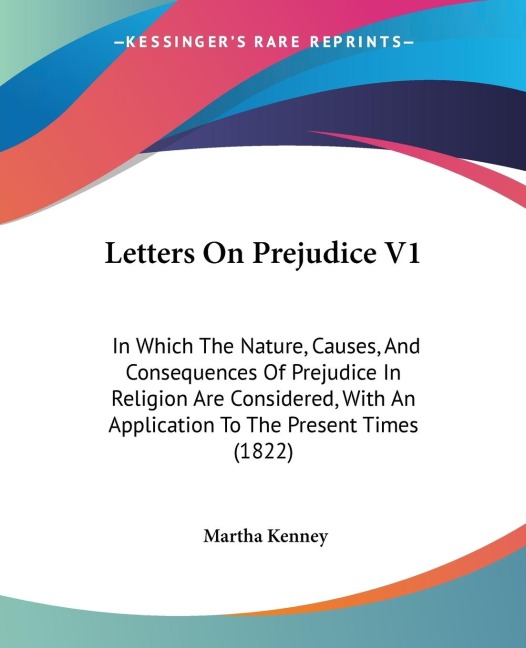Letters On Prejudice V1: In Which The Nature, Causes, And Consequences Of Prejudice In Religion Are Considered, With An Application To The Present Times (1822)