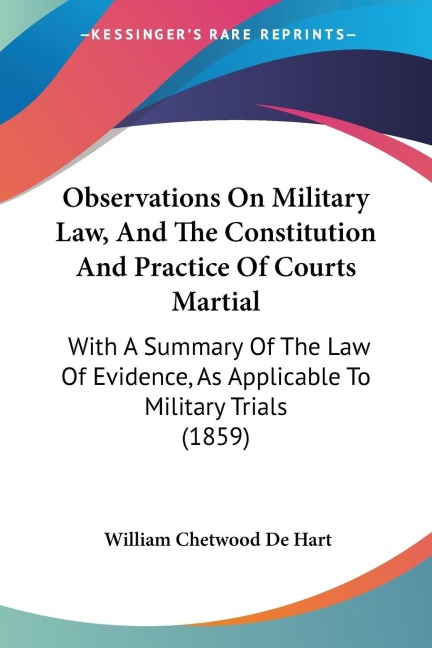 Observations On Military Law, And The Constitution And Practice Of Courts Martial: With A Summary Of The Law Of Evidence, As Applicable To Military Trials (1859)