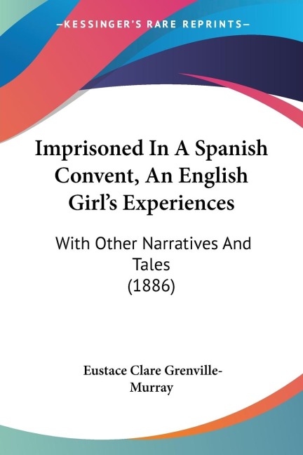Imprisoned In A Spanish Convent, An English Girls Experiences: With Other Narratives And Tales (1886)