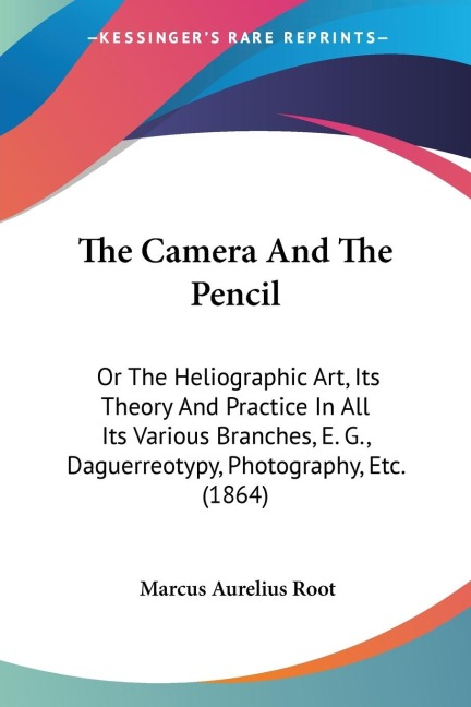 The Camera And The Pencil: Or The Heliographic Art, Its Theory And Practice In All Its Various Branches, E. G., Daguerreotypy, Photography, Etc. (1864)