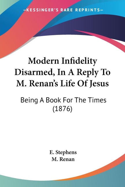 Modern Infidelity Disarmed, In A Reply To M. Renans Life Of Jesus: Being A Book For The Times (1876)