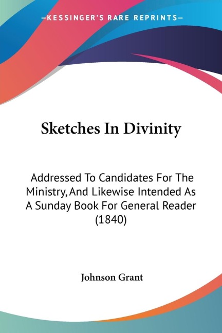 Sketches In Divinity: Addressed To Candidates For The Ministry, And Likewise Intended As A Sunday Book For General Reader (1840)