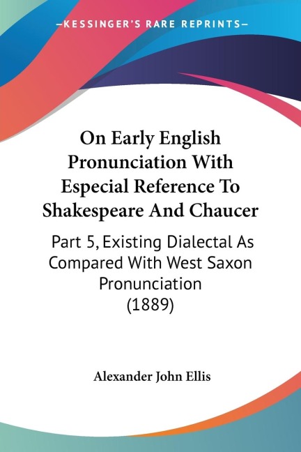 On Early English Pronunciation With Especial Reference To Shakespeare And Chaucer: Part 5, Existing Dialectal As Compared With West Saxon Pronunciation (1889)