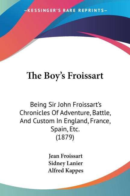The Boys Froissart: Being Sir John Froissarts Chronicles Of Adventure, Battle, And Custom In England, France, Spain, Etc. (1879)