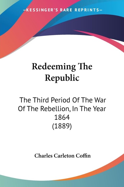 Redeeming The Republic: The Third Period Of The War Of The Rebellion, In The Year 1864 (1889)