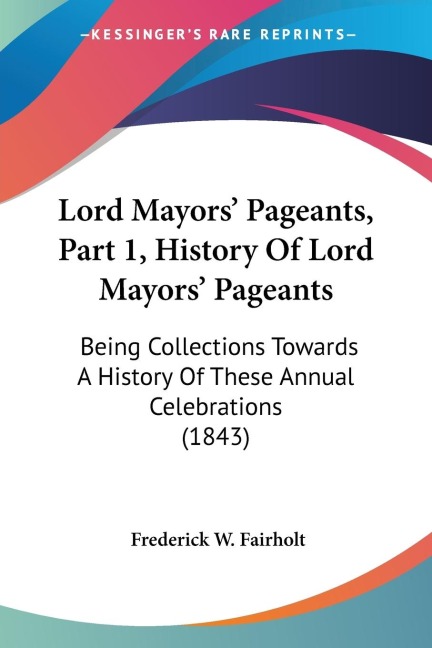 Lord Mayors Pageants, Part 1, History Of Lord Mayors Pageants: Being Collections Towards A History Of These Annual Celebrations (1843)