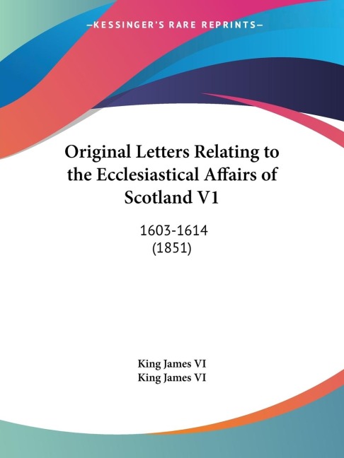 Original Letters Relating to the Ecclesiastical Affairs of Scotland V1: 1603-1614 (1851)