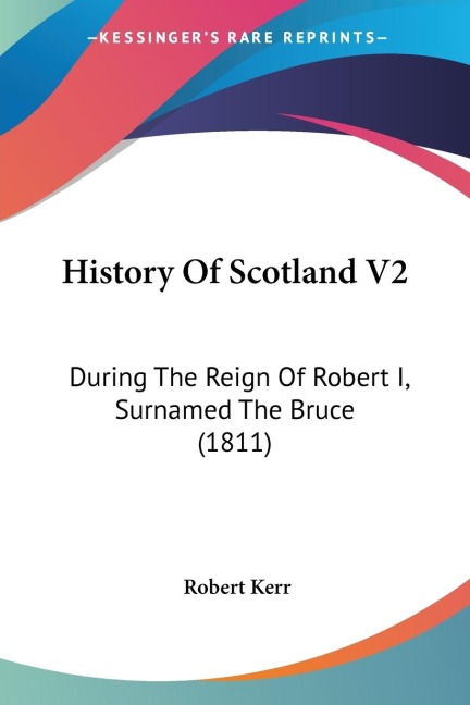 History Of Scotland V2: During The Reign Of Robert I, Surnamed The Bruce (1811)
