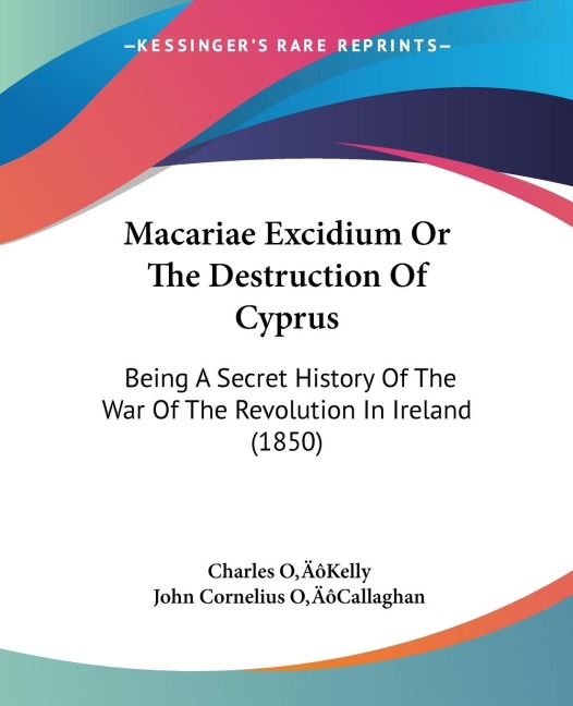 Macariae Excidium Or The Destruction Of Cyprus: Being A Secret History Of The War Of The Revolution In Ireland (1850)