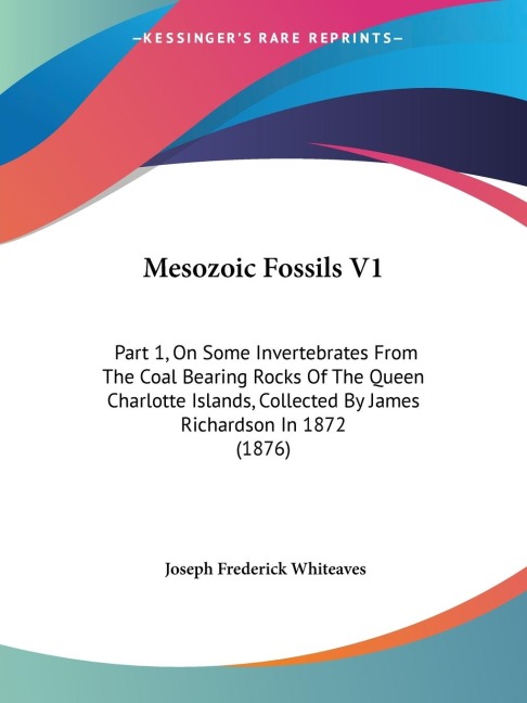 Mesozoic Fossils V1: Part 1, On Some Invertebrates From The Coal Bearing Rocks Of The Queen Charlotte Islands, Collected By James Richardson In 1872 (1876)