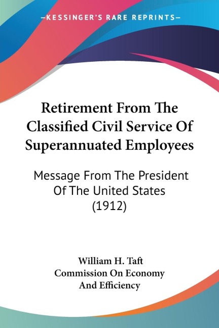 Retirement From The Classified Civil Service Of Superannuated Employees: Message From The President Of The United States (1912)