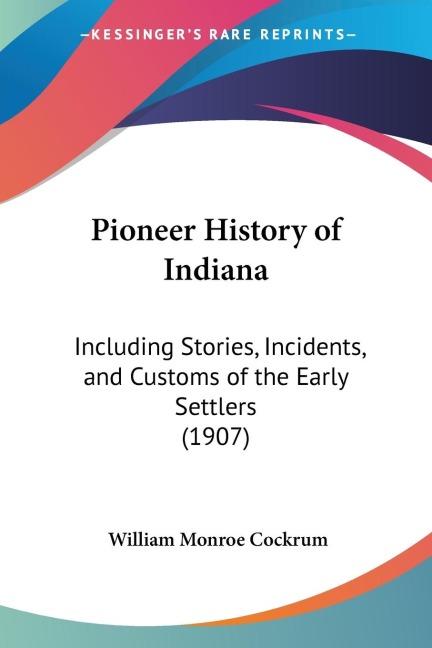 Pioneer History of Indiana: Including Stories, Incidents, and Customs of the Early Settlers (1907)