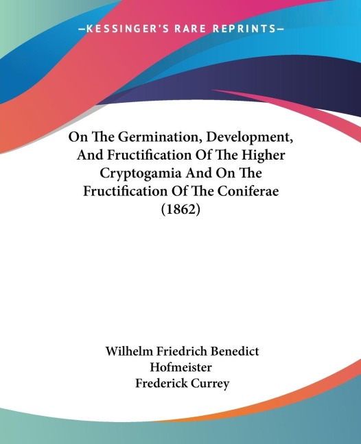 On The Germination, Development, And Fructification Of The Higher Cryptogamia And On The Fructification Of The Coniferae (1862)