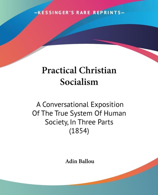 Practical Christian Socialism: A Conversational Exposition Of The True System Of Human Society, In Three Parts (1854)