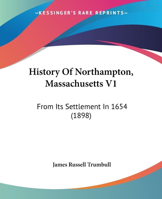 History Of Northampton, Massachusetts V1: From Its Settlement In 1654 (1898)