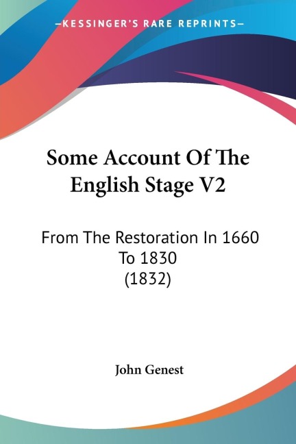 Some Account Of The English Stage V2: From The Restoration In 1660 To 1830 (1832)