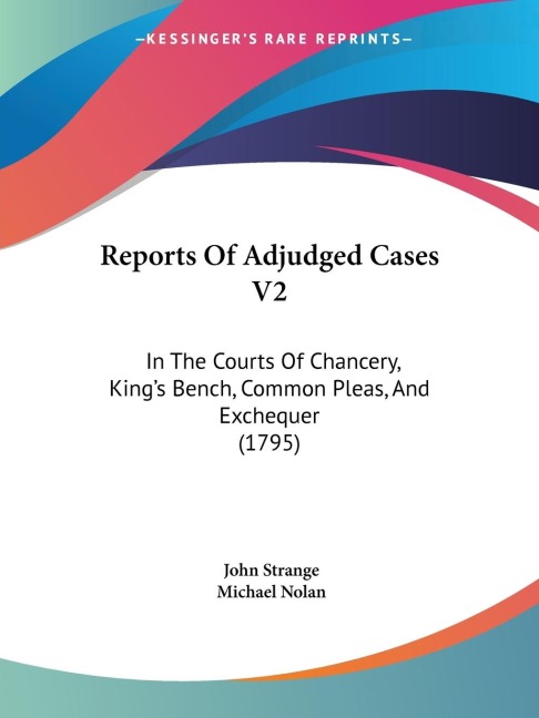 Reports Of Adjudged Cases V2: In The Courts Of Chancery, Kings Bench, Common Pleas, And Exchequer (1795)