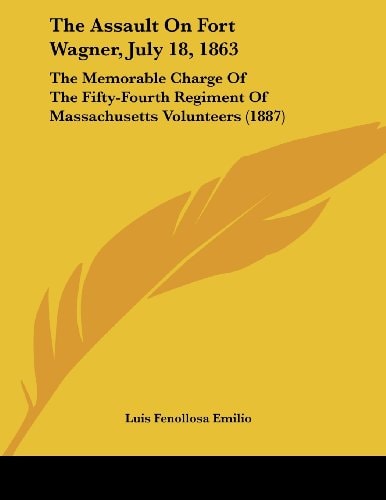 The Assault On Fort Wagner, July 18, 1863: The Memorable Charge Of The Fifty-Fourth Regiment Of Massachusetts Volunteers (1887)