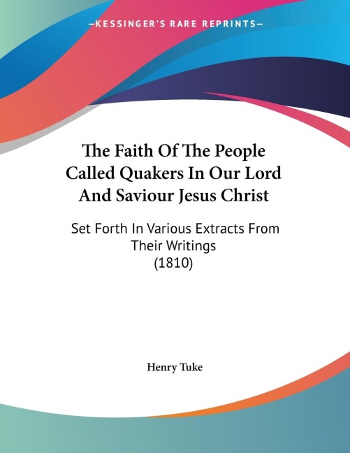 The Faith Of The People Called Quakers In Our Lord And Saviour Jesus Christ: Set Forth In Various Extracts From Their Writings (1810)