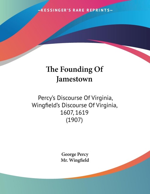 The Founding Of Jamestown: Percys Discourse Of Virginia, Wingfields Discourse Of Virginia, 1607, 1619 (1907)