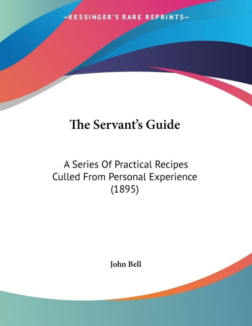 The Servants Guide: A Series Of Practical Recipes Culled From Personal Experience (1895)