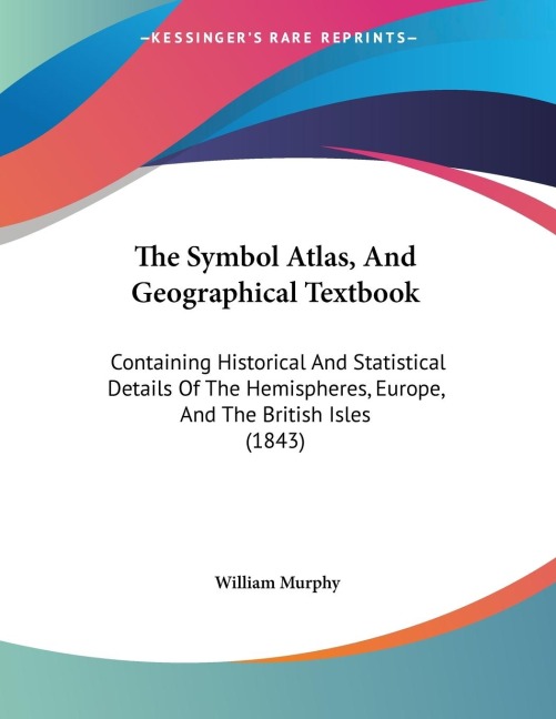 The Symbol Atlas, And Geographical Textbook: Containing Historical And Statistical Details Of The Hemispheres, Europe, And The British Isles (1843)