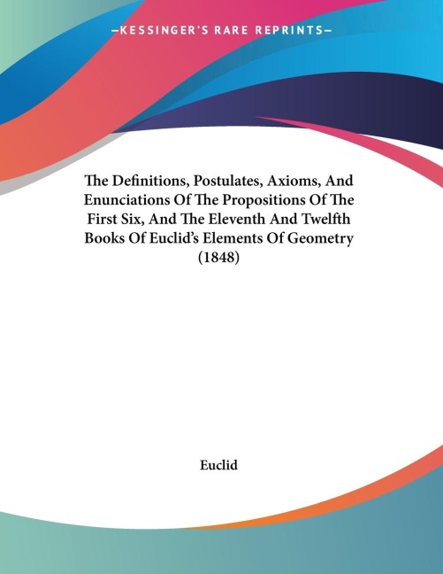 The Definitions, Postulates, Axioms, And Enunciations Of The Propositions Of The First Six, And The Eleventh And Twelfth Books Of Euclids Elements Of Geometry (1848)