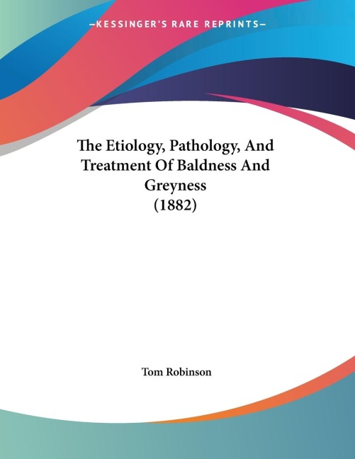 The Etiology, Pathology, And Treatment Of Baldness And Greyness (1882)