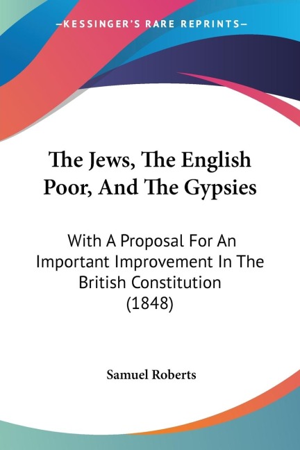 The Jews, The English Poor, And The Gypsies: With A Proposal For An Important Improvement In The British Constitution (1848)