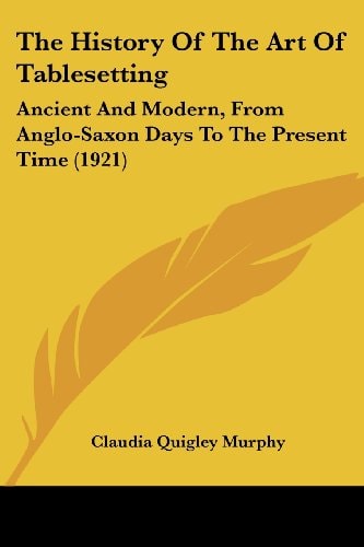 The History Of The Art Of Tablesetting: Ancient And Modern, From Anglo-Saxon Days To The Present Time (1921)