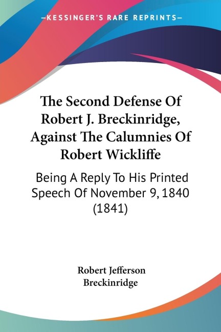 The Second Defense Of Robert J. Breckinridge, Against The Calumnies Of Robert Wickliffe: Being A Reply To His Printed Speech Of November 9, 1840 (1841)