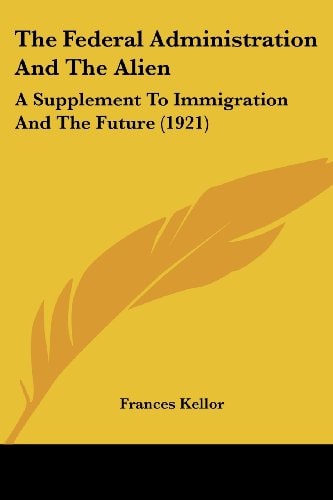 The Federal Administration And The Alien: A Supplement To Immigration And The Future (1921)