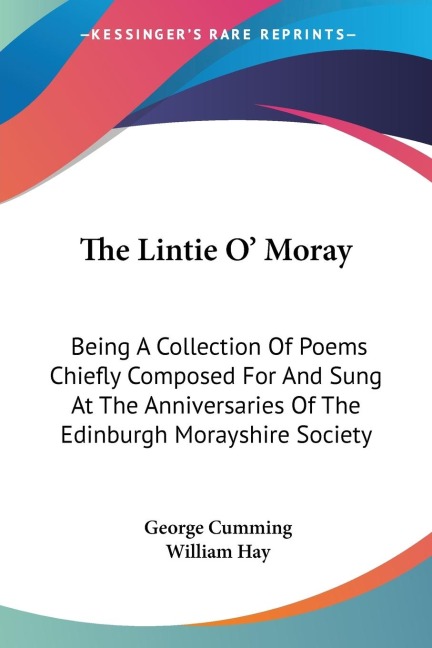 The Lintie O Moray: Being A Collection Of Poems Chiefly Composed For And Sung At The Anniversaries Of The Edinburgh Morayshire Society: From 1829-1841 (1851)