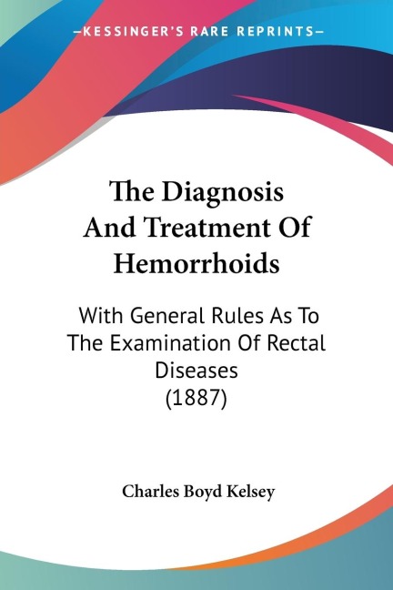 The Diagnosis And Treatment Of Hemorrhoids: With General Rules As To The Examination Of Rectal Diseases (1887)
