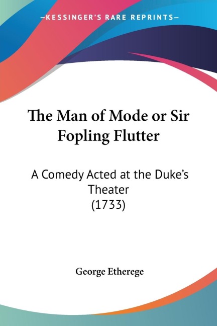 The Man of Mode or Sir Fopling Flutter: A Comedy Acted at the Dukes Theater (1733)