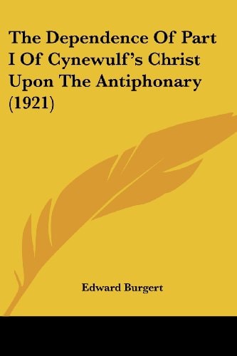 The Dependence Of Part I Of Cynewulf's Christ Upon The Antiphonary (1921)