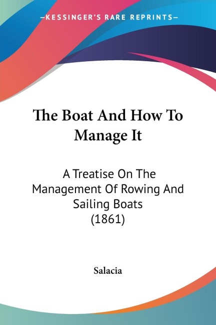The Boat And How To Manage It: A Treatise On The Management Of Rowing And Sailing Boats (1861)
