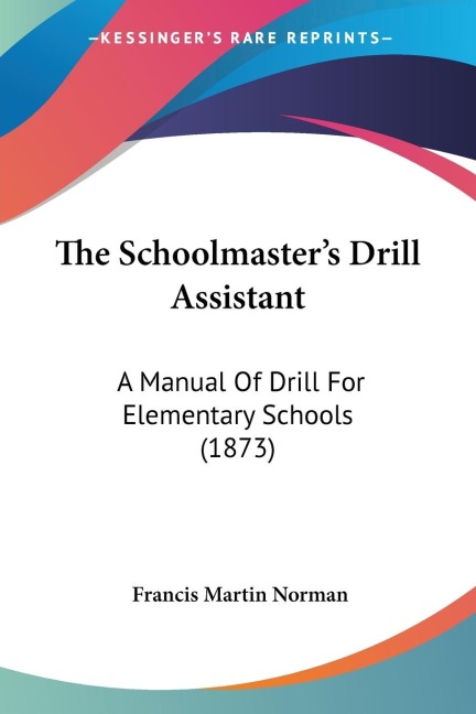 The Schoolmasters Drill Assistant: A Manual Of Drill For Elementary Schools (1873)