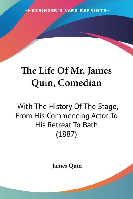 The Life Of Mr. James Quin, Comedian: With The History Of The Stage, From His Commencing Actor To His Retreat To Bath (1887)