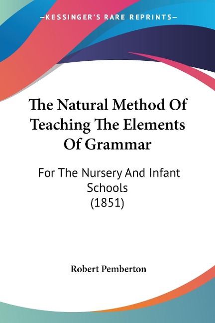 The Natural Method Of Teaching The Elements Of Grammar: For The Nursery And Infant Schools (1851)
