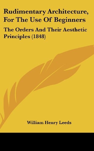 Rudimentary Architecture, For The Use Of Beginners: The Orders And Their Aesthetic Principles (1848)