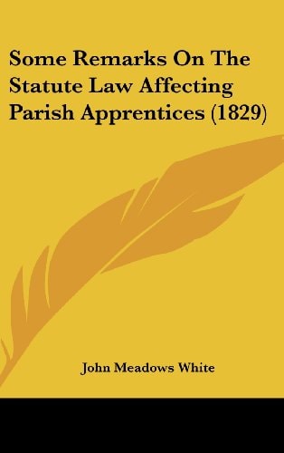 Some Remarks On The Statute Law Affecting Parish Apprentices (1829)