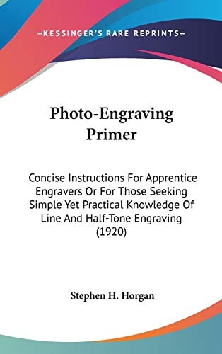 Photo-Engraving Primer: Concise Instructions For Apprentice Engravers Or For Those Seeking Simple Yet Practical Knowledge Of Line And Half-Tone Engraving (1920)