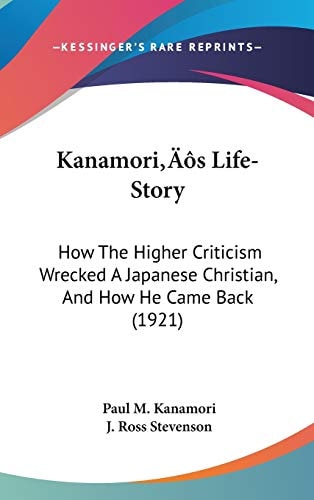 Kanamori’s Life-Story: How The Higher Criticism Wrecked A Japanese Christian, And How He Came Back (1921)