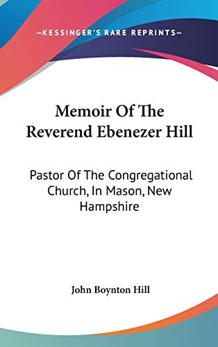 Memoir Of The Reverend Ebenezer Hill: Pastor Of The Congregational Church, In Mason, New Hampshire: From November 1790 To May 1854 (1858)