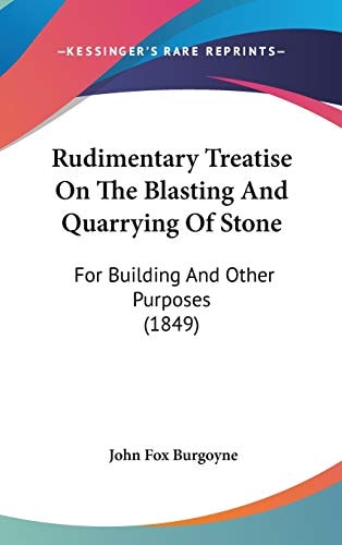 Rudimentary Treatise On The Blasting And Quarrying Of Stone: For Building And Other Purposes (1849)