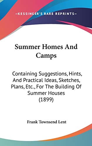 Summer Homes And Camps: Containing Suggestions, Hints, And Practical Ideas, Sketches, Plans, Etc., For The Building Of Summer Houses (1899)