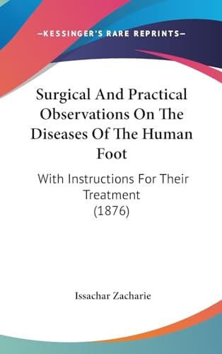 Surgical And Practical Observations On The Diseases Of The Human Foot: With Instructions For Their Treatment (1876)
