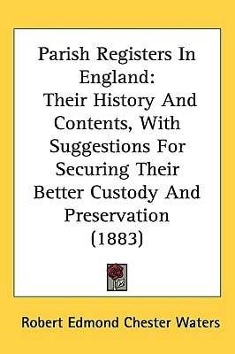 Parish Registers In England: Their History And Contents, With Suggestions For Securing Their Better Custody And Preservation (1883)