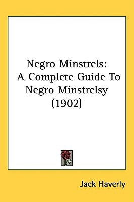 Negro Minstrels: A Complete Guide To Negro Minstrelsy (1902)